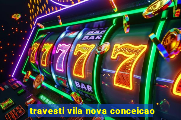 travesti vila nova conceicao